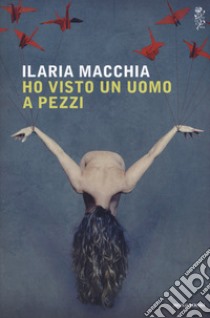 Ho visto un uomo a pezzi libro di Macchia Ilaria