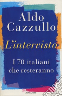 L'intervista. I 70 italiani che resteranno libro di Cazzullo Aldo