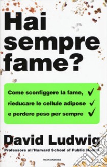 Hai sempre fame? Come sconfiggere la fame, rieducare le cellule adipose e perdere peso per sempre libro di Ludwig David