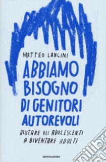 Abbiamo bisogno di genitori autorevoli. Aiutare gli adolescenti a diventare adulti libro di Lancini Matteo