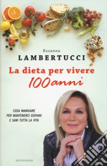 La dieta per vivere 100 anni. Cosa mangiare per mantenerci giovani e sani tutta la vita libro di Lambertucci Rosanna