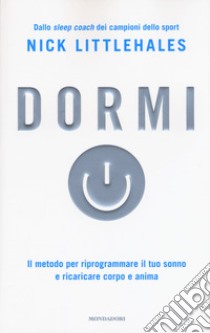 Dormi. Il metodo per riprogrammare il tuo sonno e ricaricare corpo e anima libro di Littlehales Nick