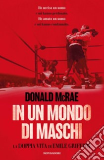 In un mondo di maschi. La doppia vita di Emile Griffith libro di McRae Donald