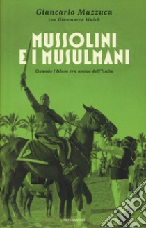 Mussolini e i musulmani. Quando l'Islam era amico dell'Italia libro di Mazzuca Giancarlo; Walch Gianmarco