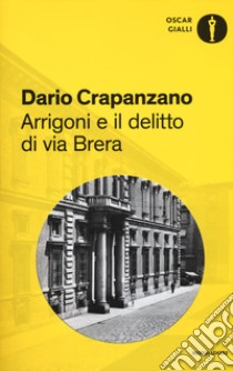 Arrigoni e il delitto di via Brera. Milano, 1952 libro di Crapanzano Dario