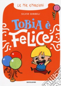 Tobia è felice. Le mie emozioni. Ediz. a colori libro di Serreli Silvia