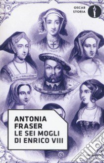 Le sei mogli di Enrico VIII libro di Fraser Antonia