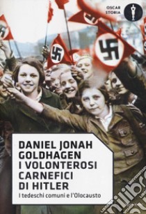 I volonterosi carnefici di Hitler. I tedeschi comuni e l'Olocausto libro di Goldhagen Daniel Jonah