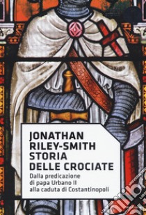 Storia delle crociate. Dalla predicazione di papa Urbano II alla caduta di Costantinopoli libro di Riley Smith Jonathan