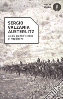 Austerlitz. La più grande vittoria di Napoleone libro di Valzania Sergio