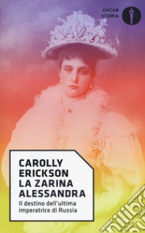 La zarina Alessandra. Il destino dell'ultima imperatrice di Russia libro di Erickson Carolly