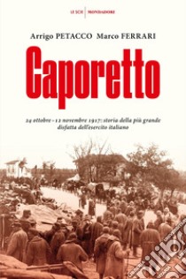 Caporetto. 24 ottobre-12 novembre 1917: storia della più grande disfatta dell'esercito italiano libro di Petacco Arrigo; Ferrari Marco