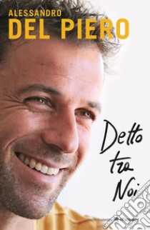 Detto tra noi libro di Del Piero Alessandro