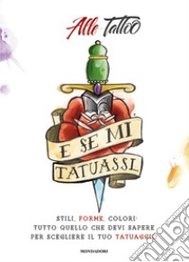 E se mi tatuassi... Stili, forme, colori: tutto quello che devi sapere per scegliere il tuo tatuaggio libro di Alle Tattoo