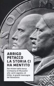 La storia ci ha mentito. Dai misteri della borsa scomparsa di Mussolini alle «armi segrete» di Hitler, le grandi menzogne del Novecento libro di Petacco Arrigo