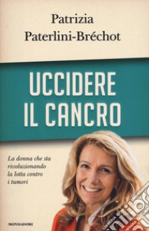 Uccidere il cancro libro di Paterlini-Bréchot Patrizia