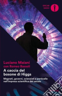 A caccia del bosone di Higgs. Magneti, governi, scienziati e particelle nell'impresa scientifica del secolo libro di Maiani Luciano; Bassoli Romeo