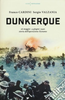 Dunkerque. 26 maggio-4 giugno 1940: storia dell'operazione Dynamo libro di Cardini Franco; Valzania Sergio