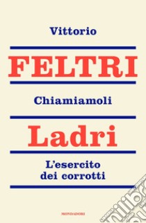 Chiamiamoli ladri. L'esercito dei corrotti libro di Feltri Vittorio