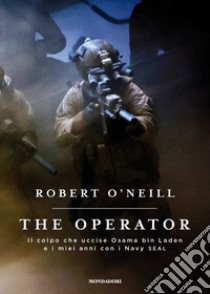 The operator. Il colpo che uccise Osama bin Laden e i miei anni con i Navy SEAL libro di O'Neill Robert