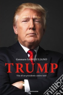 Trump. Vita di un presidente contro tutti libro di Sangiuliano Gennaro