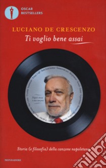 Ti voglio bene assai. Storia e (filosofia) della canzona napoletana libro di De Crescenzo Luciano