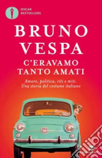 C'eravamo tanto amati. Amore, politica, riti e miti. Una storia del costume italiano libro di Vespa Bruno