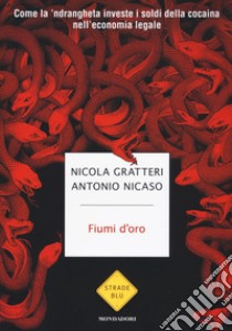 Fiumi d'oro. Come la 'ndrangheta investe i soldi della cocaina nell'economia legale libro di Gratteri Nicola; Nicaso Antonio