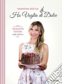 Ho voglia di dolce. 150 ricette golose made with love libro di Boccia Valentina