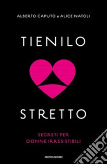 Tienilo stretto. Segreti per donne irresistibili libro di Caputo Alberto; Natoli Alice