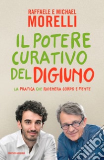 Il potere curativo del digiuno. La pratica che rigenera corpo e mente libro di Morelli Raffaele; Morelli Michael