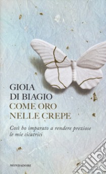 Come oro nelle crepe. Così ho imparato a rendere preziose le mie cicatrici libro di Di Biagio Gioia