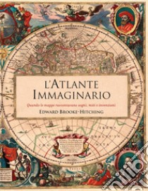 L'atlante immaginario. Quando le mappe raccontavano sogni, miti e invenzioni libro di Brooke-Hitching Edward