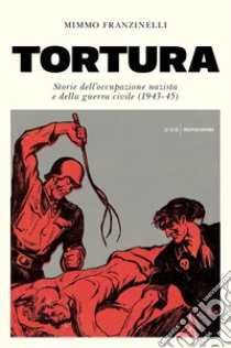 Tortura. Storia dell'occupazione nazista e della guerra civile (1943-45) libro di Franzinelli Mimmo