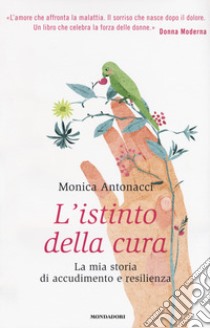 L'istinto della cura. La mia storia di accudimento e resilienza libro di Antonacci Monica