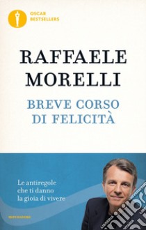 Breve corso di felicità. Le antiregole che ti danno la gioia di vivere libro di Morelli Raffaele