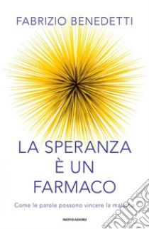 La speranza è un farmaco. Come le parole possono vincere la malattia libro di Benedetti Fabrizio