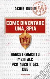 Come diventare una spia. Addestramento mentale per agenti del KGB libro di Bukin Denis