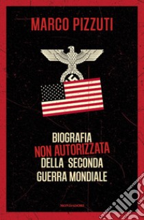 Biografia non autorizzata della seconda guerra mondiale libro di Pizzuti Marco