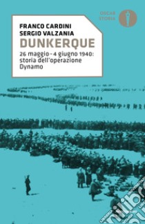 Dunkerque. 26 maggio-4 giugno 1940: storia dell'operazione Dynamo libro di Cardini Franco; Valzania Sergio