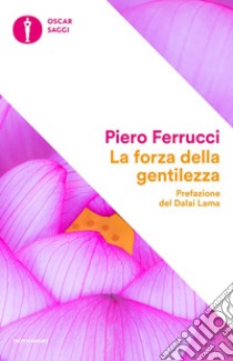 La forza della gentilezza. Pensare e agire con il cuore fa bene al corpo e allo spirito libro di Ferrucci Piero