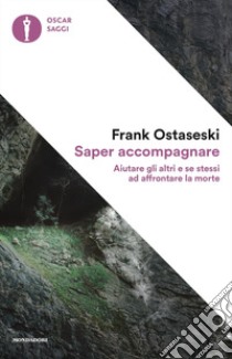 Saper accompagnare. Aiutare gli altri e se stessi ad affrontare la morte libro di Ostaseski Frank