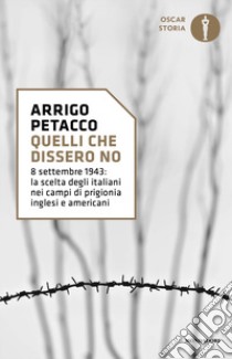 Quelli che dissero no. 8 settembre 1943: la scelta degli italiani nei campi di prigionia inglesi e americani libro di Petacco Arrigo