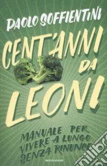 Cent'anni da leoni. Manuale per vivere a lungo senza rinunce libro di Soffientini Paolo