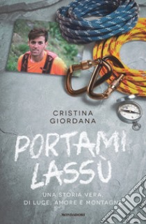 Portami lassù. Una storia vera, di luce, amore e montagne libro di Giordana Cristina