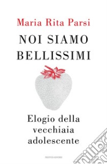 Noi siamo bellissimi. Elogio della vecchiaia adolescente libro di Parsi Maria Rita