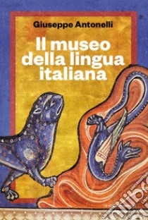 Il museo della lingua italiana libro di Antonelli Giuseppe