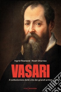 Vasari. Il collezionista delle vite dei grandi artisti libro di Rowland Ingrid; Charney Noah