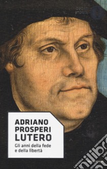 Lutero. Gli anni della fede e della libertà libro di Prosperi Adriano