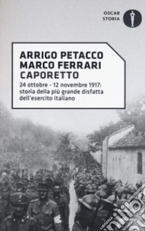 Caporetto. 24 ottobre-12 novembre 1917: storia della più grande disfatta dell'esercito italiano libro di Petacco Arrigo; Ferrari Marco